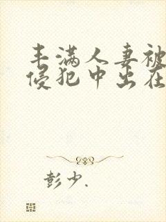 丰满人妻被持续侵犯中出在线