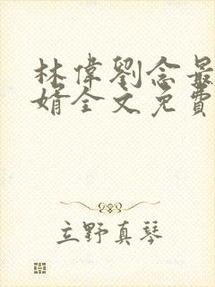 林伟刘念最强狂婿全文免费阅读