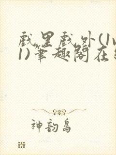 戏里戏外(1v1)笔趣阁在线阅读一叶孤舟