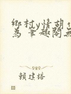 乡村y情胡作非为 笔趣阁无弹窗