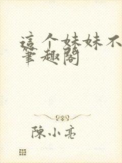 这个妹妹不太乖笔趣阁