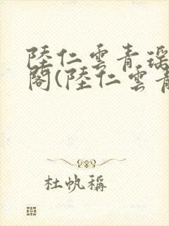 陆仁云青瑶笔趣阁(陆仁云青瑶)全文免费