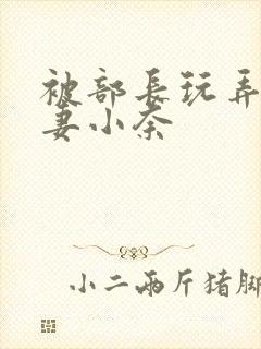 被部长玩弄的人妻小奈