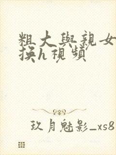 粗大与亲女伦交换h视频