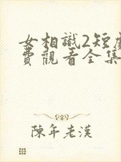 女相识2短剧免费观看全集高清版封面