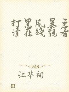 打黑风暴免费高清在线观看电视剧