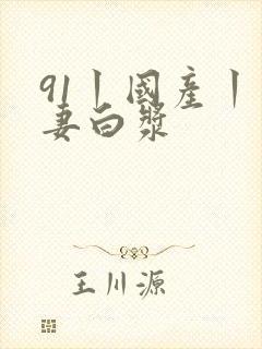 91丨国产丨人妻白浆