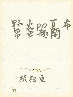 野火po夏布多昂笔趣阁