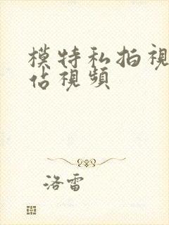 模特私拍视频网站视频