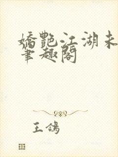 娇艳江湖未删节笔趣阁