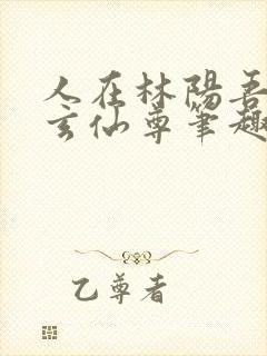 人在林阳吾名北玄仙尊笔趣阁