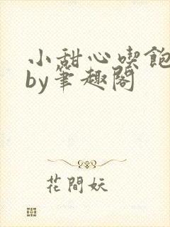 小甜心吃饱了吗by笔趣阁