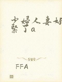 少妇人妻好深太紧了a