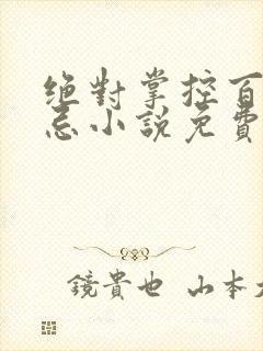 绝对掌控百无禁忌小说免费全文阅读笔趣阁