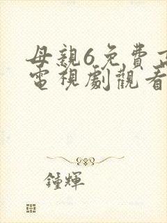 母亲6免费高清电视剧观看
