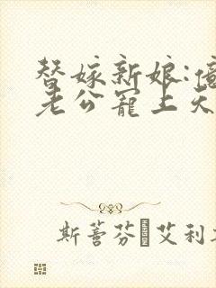 替嫁新娘:亿万老公宠上天夏夕绾陆寒霆