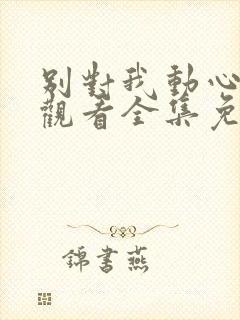 别对我动心在线观看全集免费播放高清封面