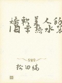 娇软美人的疼AI日常热水袋原文