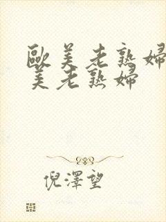 欧美老熟妇性欧美老熟妇