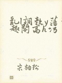 乱l调教y荡笔趣阁高h污