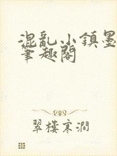 混乱小镇墨池砚笔趣阁
