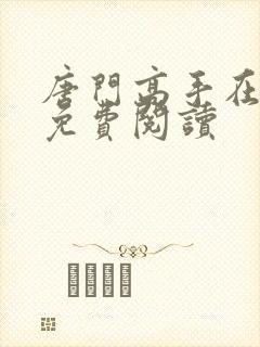 唐门高手在异世免费阅读