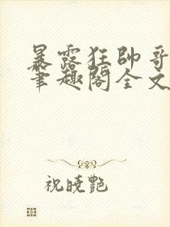 暴露狂帅哥by笔趣阁全文阅读