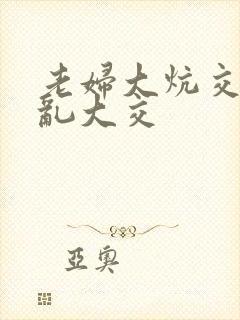 老妇大炕交换配乱大交