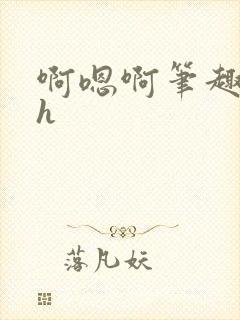 啊嗯啊笔趣阁高h