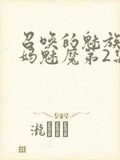 召唤的魅族是妈妈魅魔第2集