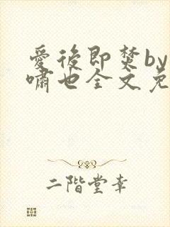 爱后即焚by林啸也全文免费阅读笔趣阁