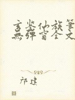 玄鉴仙族笔趣阁无弹窗全文阅读更新封面