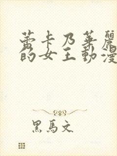 蕾卡乃华丽且我的女王动漫免费观看全集