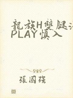 龙族H双腿涨灌PLAY慎入