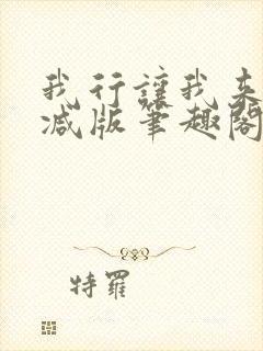 我行让我来未删减版笔趣阁在线阅读