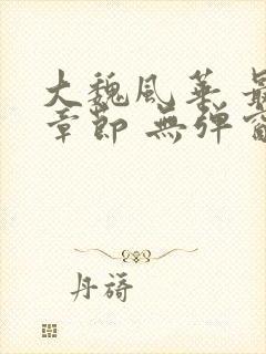 大魏风华 最新章节 无弹窗 笔趣阁