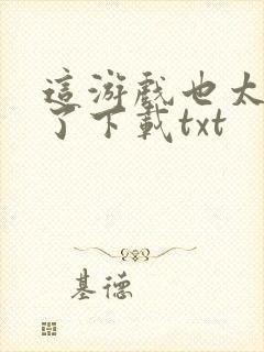 这游戏也太真实了下载txt