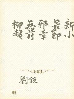 柳无邪最新最快超前章节小说