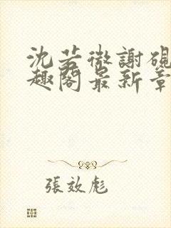 沈若微谢砚舟笔趣阁最新章节