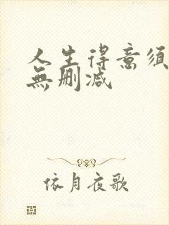 人生得意须纵欢无删减