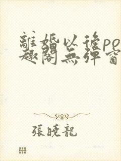 离婚以后po笔趣阁无弹窗