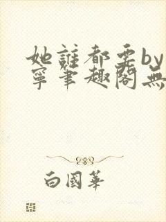 她谁都要by坤宁笔趣阁无弹窗最新章节