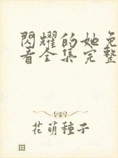 闪耀的她免费观看全集完整版高清