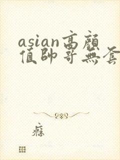 asian高颜值帅哥无套同性恋gay网址