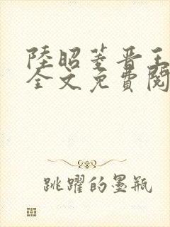 陆昭菱晋王小说全文免费阅读