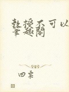 教授不可以全文笔趣阁