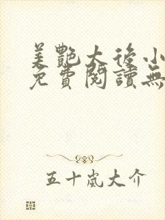 美艳太后小凡子免费阅读无弹窗笔趣阁