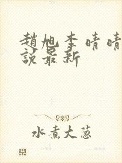 赵旭李晴晴的小说最新