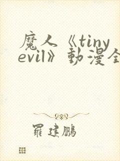 魔人《tinyevil》动漫全集免费观看高清