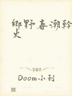乡野春潮干柴烈火